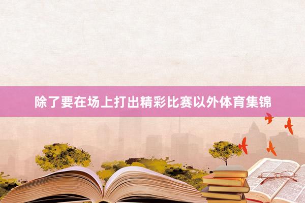 除了要在场上打出精彩比赛以外体育集锦