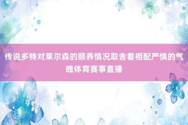 传说多特对莱尔森的颐养情况取舍着相配严慎的气魄体育赛事直播