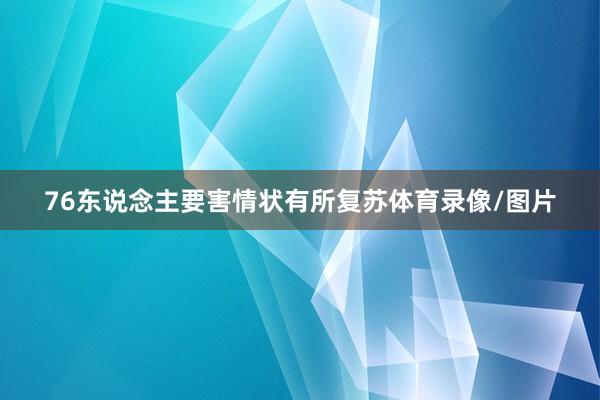 76东说念主要害情状有所复苏体育录像/图片