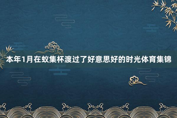 本年1月在蚁集杯渡过了好意思好的时光体育集锦