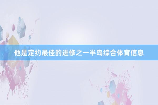 他是定约最佳的进修之一半岛综合体育信息