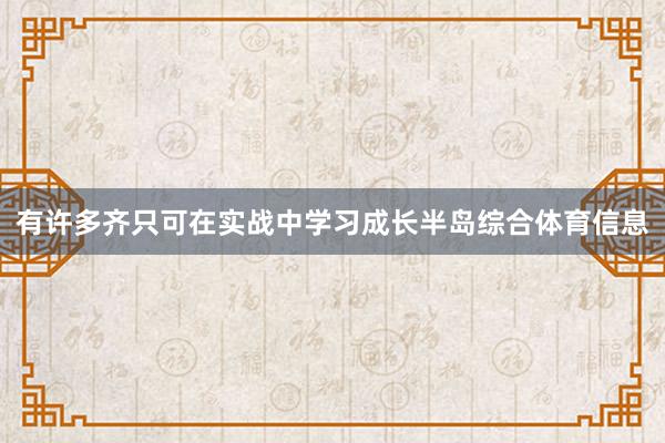 有许多齐只可在实战中学习成长半岛综合体育信息