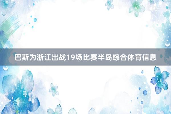 巴斯为浙江出战19场比赛半岛综合体育信息