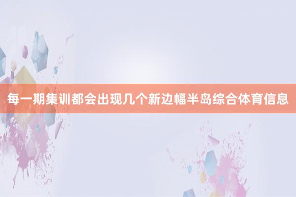 每一期集训都会出现几个新边幅半岛综合体育信息