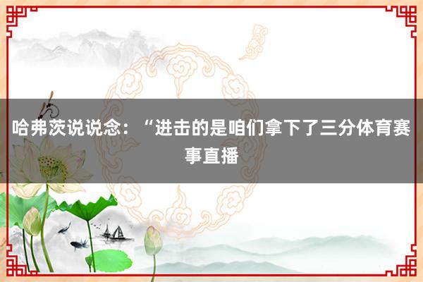 哈弗茨说说念：“进击的是咱们拿下了三分体育赛事直播