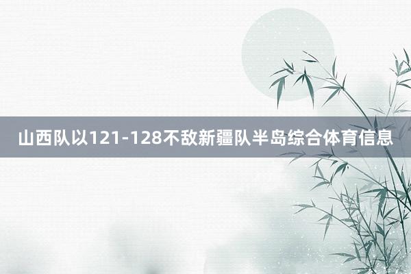 山西队以121-128不敌新疆队半岛综合体育信息