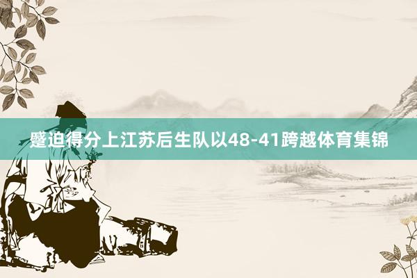 蹙迫得分上江苏后生队以48-41跨越体育集锦