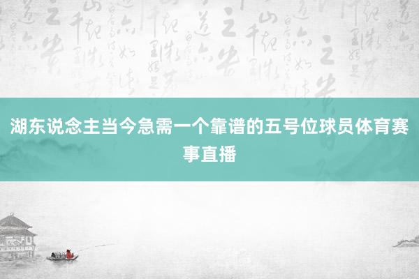 湖东说念主当今急需一个靠谱的五号位球员体育赛事直播