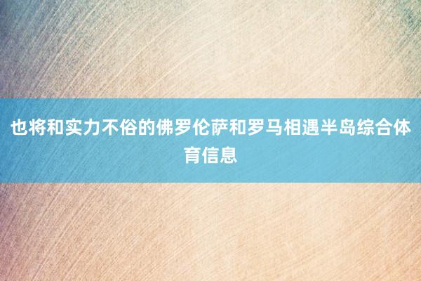 也将和实力不俗的佛罗伦萨和罗马相遇半岛综合体育信息