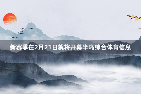 新赛季在2月21日就将开幕半岛综合体育信息