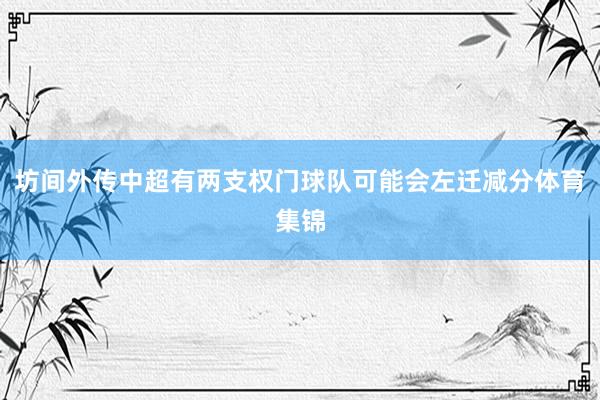 坊间外传中超有两支权门球队可能会左迁减分体育集锦