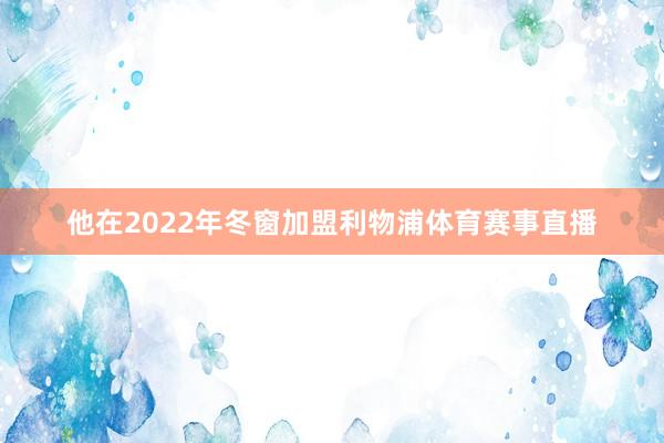 他在2022年冬窗加盟利物浦体育赛事直播