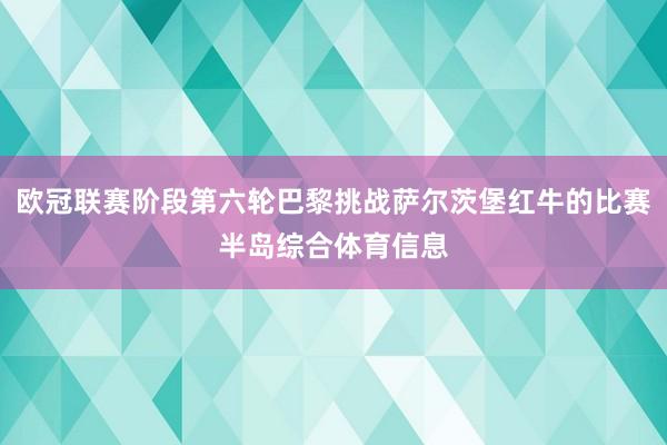 欧冠联赛阶段第六轮巴黎挑战萨尔茨堡红牛的比赛半岛综合体育信息