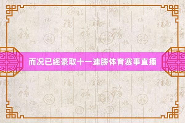 而况已經豪取十一連勝体育赛事直播