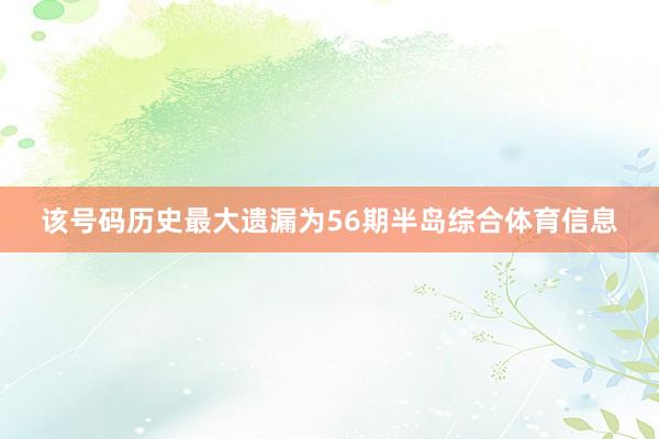 该号码历史最大遗漏为56期半岛综合体育信息