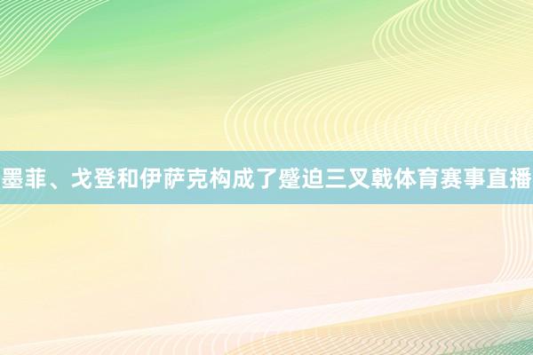 墨菲、戈登和伊萨克构成了蹙迫三叉戟体育赛事直播