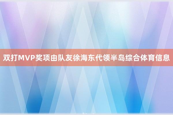 双打MVP奖项由队友徐海东代领半岛综合体育信息