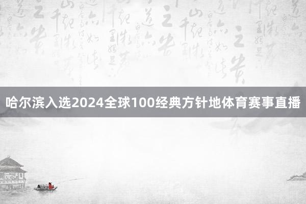 哈尔滨入选2024全球100经典方针地体育赛事直播