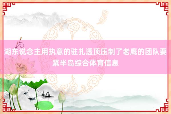 湖东说念主用执意的驻扎透顶压制了老鹰的团队要紧半岛综合体育信息