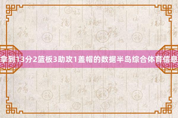 拿到13分2篮板3助攻1盖帽的数据半岛综合体育信息