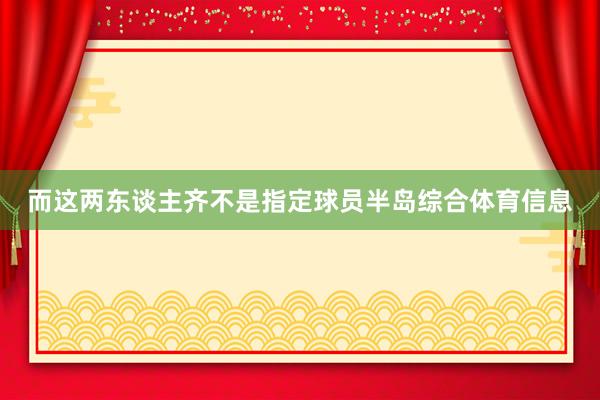 而这两东谈主齐不是指定球员半岛综合体育信息