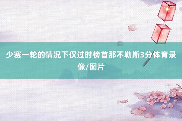 少赛一轮的情况下仅过时榜首那不勒斯3分体育录像/图片