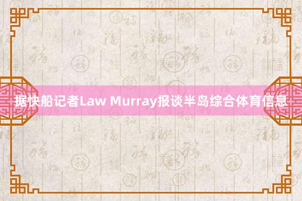 据快船记者Law Murray报谈半岛综合体育信息