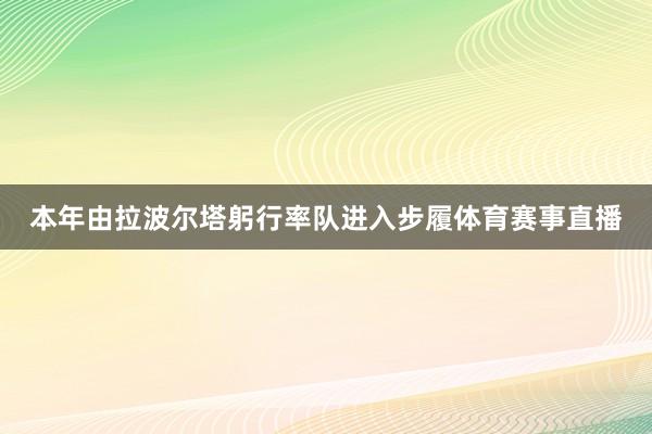 本年由拉波尔塔躬行率队进入步履体育赛事直播