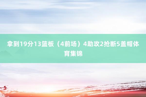 拿到19分13篮板（4前场）4助攻2抢断5盖帽体育集锦