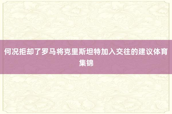 何况拒却了罗马将克里斯坦特加入交往的建议体育集锦