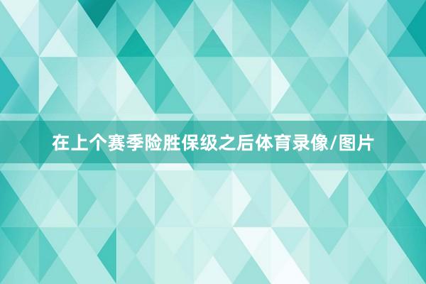 在上个赛季险胜保级之后体育录像/图片