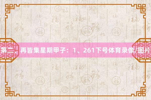 第二、再皆集星期甲子：　　1、261下号体育录像/图片