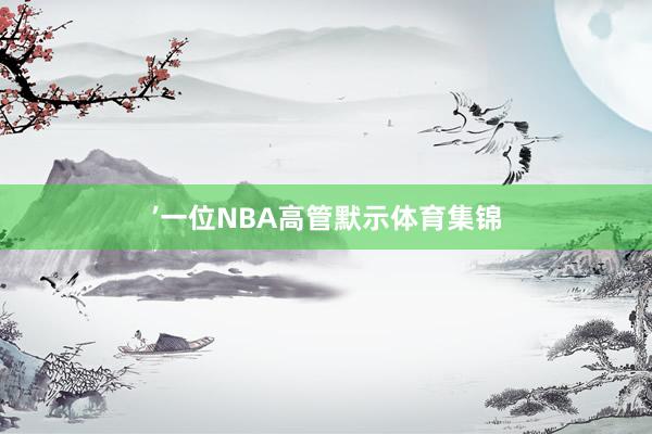 ’一位NBA高管默示体育集锦