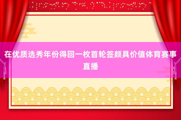 在优质选秀年份得回一枚首轮签颇具价值体育赛事直播