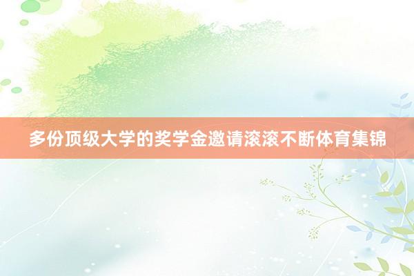 多份顶级大学的奖学金邀请滚滚不断体育集锦